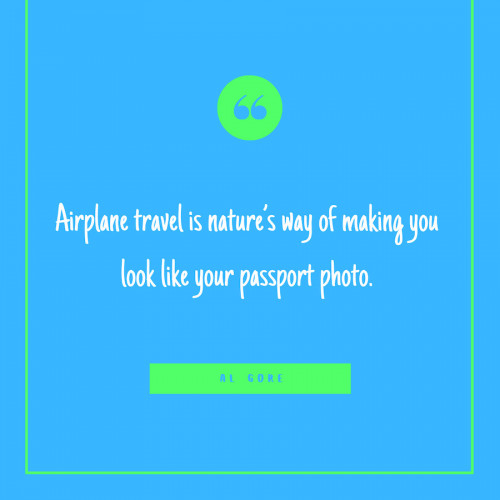 “Airplane travel is nature’s way of making you look like your passport photo.” -Al Gore