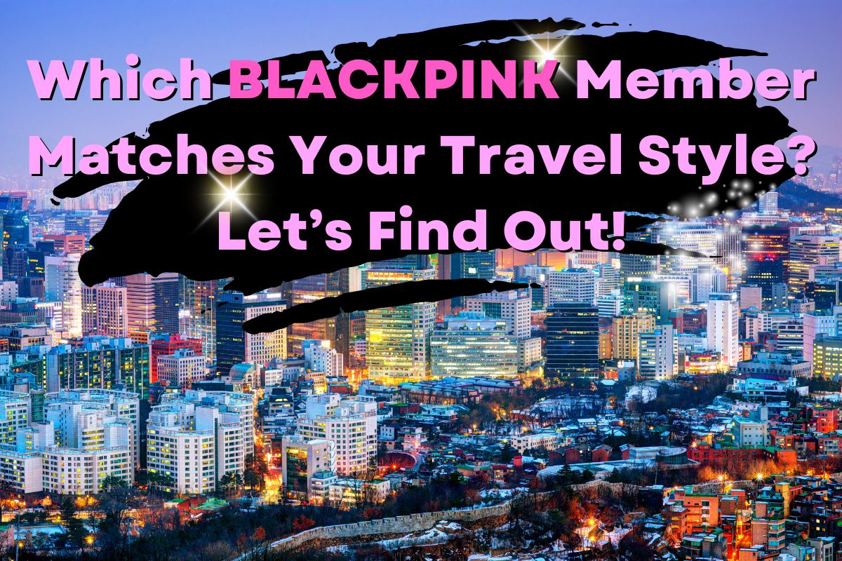 Which Blackpink Member Matches Your Travel Style? Let’s Find Out! - Frayed Passport